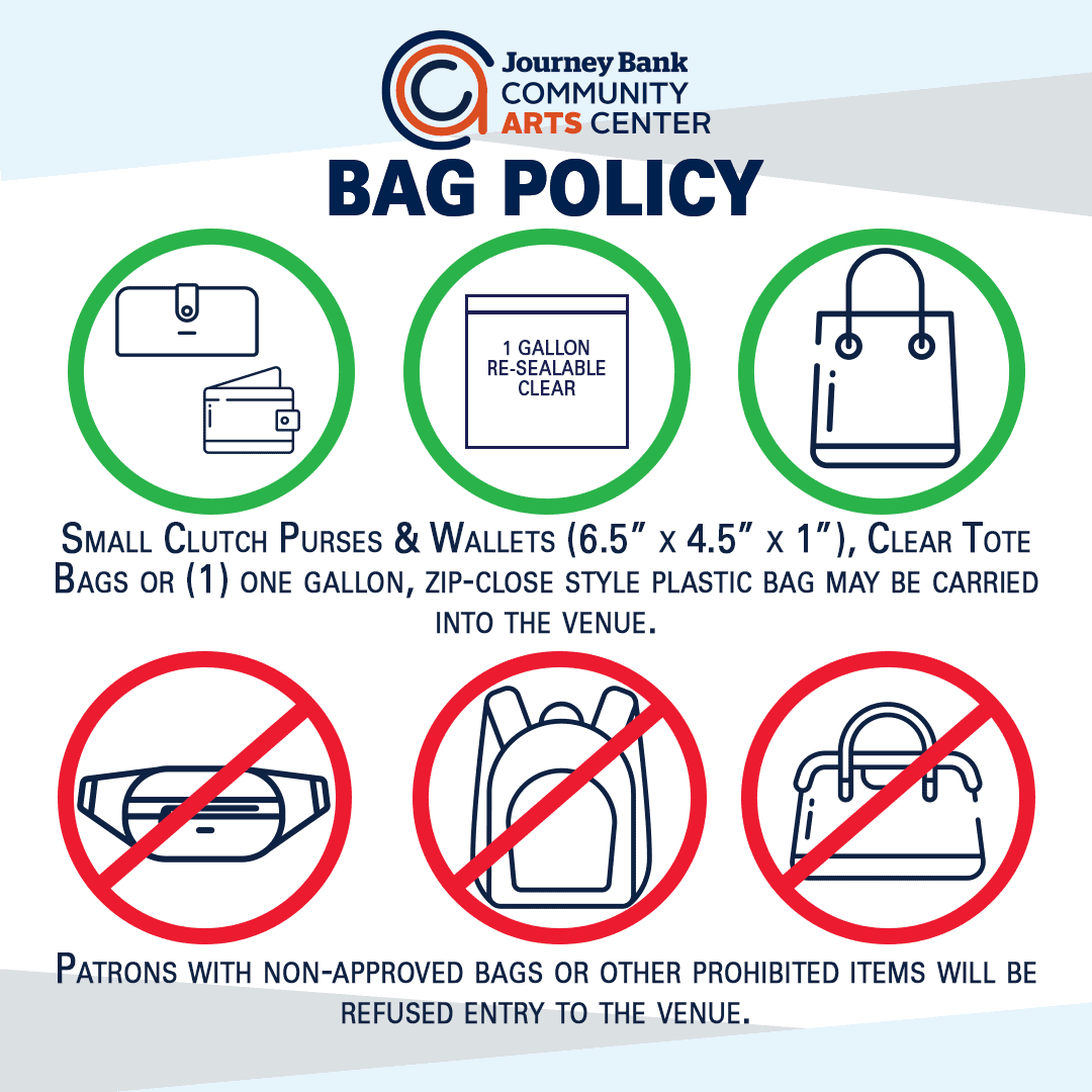 Small Clutch Purses & Wallets (6.5” x 4.5” x 1”), Clear Tote Bags or (1) one gallon, zip-close style plastic bag may be carried into the venue. Patrons with non-approved bags or other prohibited items will be refused entry to the venue.